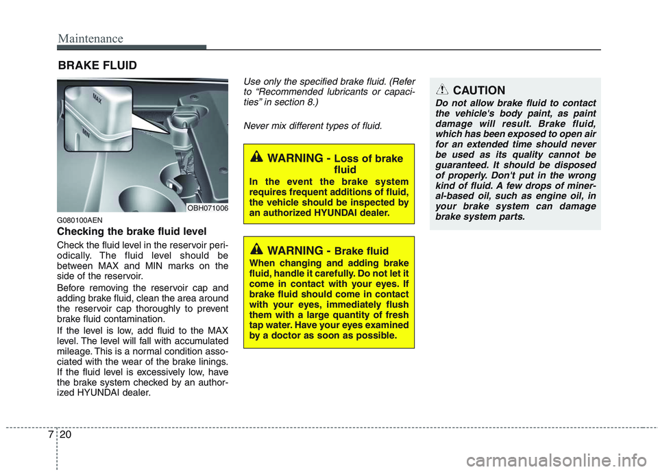 HYUNDAI GENESIS G80 2014 Owners Manual Maintenance
20 7
BRAKE FLUID
G080100AEN
Checking the brake fluid level
Check the fluid level in the reservoir peri-
odically. The fluid level should be
between MAX and MIN marks on the
side of the r HYUNDAI GENESIS G80 2014 Owners Manual Maintenance
20 7
BRAKE FLUID
G080100AEN
Checking the brake fluid level
Check the fluid level in the reservoir peri-
odically. The fluid level should be
between MAX and MIN marks on the
side of the r