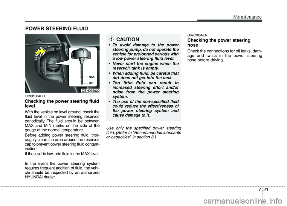 HYUNDAI GENESIS G80 2014 Owners Manual
721
Maintenance
POWER STEERING FLUID
G090100ABH
Checking the power steering fluid
level
With the vehicle on level ground, check the
fluid level in the power steering reservoir
periodically. The flu HYUNDAI GENESIS G80 2014 Owners Manual
721
Maintenance
POWER STEERING FLUID
G090100ABH
Checking the power steering fluid
level
With the vehicle on level ground, check the
fluid level in the power steering reservoir
periodically. The flu