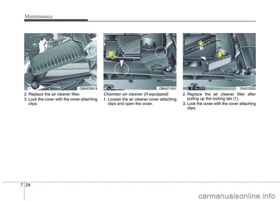HYUNDAI GENESIS G80 2014 Owners Manual Maintenance
24 7
2. Replace the air cleaner filter.
3. Lock the cover with the cover attaching
clips.Chamber air cleaner (if equipped)
1. Loosen the air cleaner cover attaching
clips and open the cove HYUNDAI GENESIS G80 2014 Owners Manual Maintenance
24 7
2. Replace the air cleaner filter.
3. Lock the cover with the cover attaching
clips.Chamber air cleaner (if equipped)
1. Loosen the air cleaner cover attaching
clips and open the cove