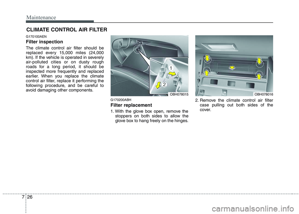 HYUNDAI GENESIS G80 2014 Owners Manual Maintenance
26 7
CLIMATE CONTROL AIR FILTER
G170100AEN
Filter inspection
The climate control air filter should be
replaced every 15,000 miles (24,000
km). If the vehicle is operated in severely
air-po HYUNDAI GENESIS G80 2014 Owners Manual Maintenance
26 7
CLIMATE CONTROL AIR FILTER
G170100AEN
Filter inspection
The climate control air filter should be
replaced every 15,000 miles (24,000
km). If the vehicle is operated in severely
air-po