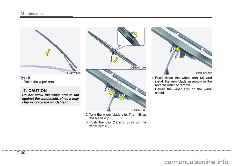 HYUNDAI GENESIS G80 2014  Owners Manual Maintenance
30 7
Type B
1. Raise the wiper arm.
2. Turn the wiper blade clip. Then lift up
the blade clip.
3. Push the clip (1) and push up the
wiper arm (2).4. Push down the wiper arm (3) and
install