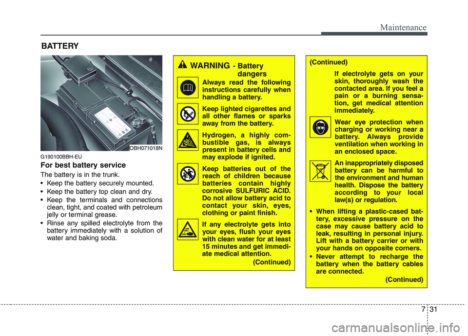 HYUNDAI GENESIS G80 2014  Owners Manual 731
Maintenance
G190100BBH-EU
For best battery service
The battery is in the trunk.
 Keep the battery securely mounted.
 Keep the battery top clean and dry.
 Keep the terminals and connections
clean, 
