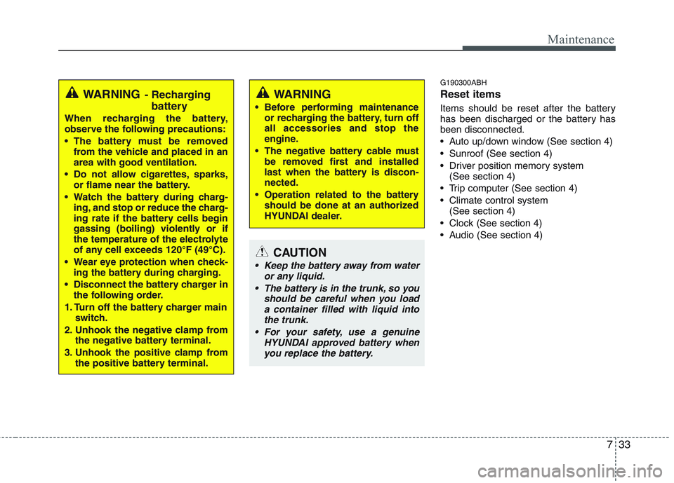 HYUNDAI GENESIS G80 2014  Owners Manual 733
Maintenance
G190300ABH
Reset items
Items should be reset after the battery
has been discharged or the battery has
been disconnected.
 Auto up/down window (See section 4)
 Sunroof (See section 4)
 