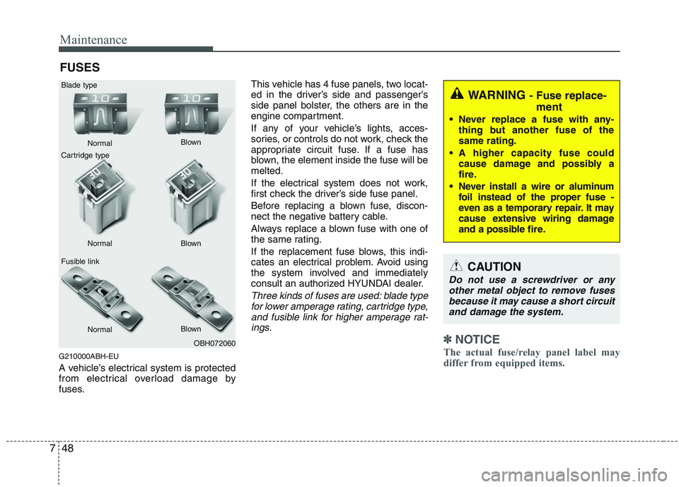 HYUNDAI GENESIS G80 2014  Owners Manual Maintenance
48 7
FUSES
G210000ABH-EU
A vehicle’s electrical system is protected
from electrical overload damage by
fuses.This vehicle has 4 fuse panels, two locat-
ed in the driver’s side and pass