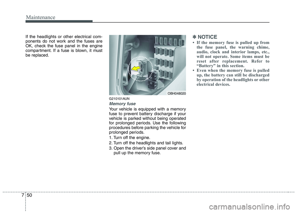 HYUNDAI GENESIS G80 2014  Owners Manual Maintenance
50 7
If the headlights or other electrical com-
ponents do not work and the fuses are
OK, check the fuse panel in the engine
compartment. If a fuse is blown, it must
be replaced.
G210101AU