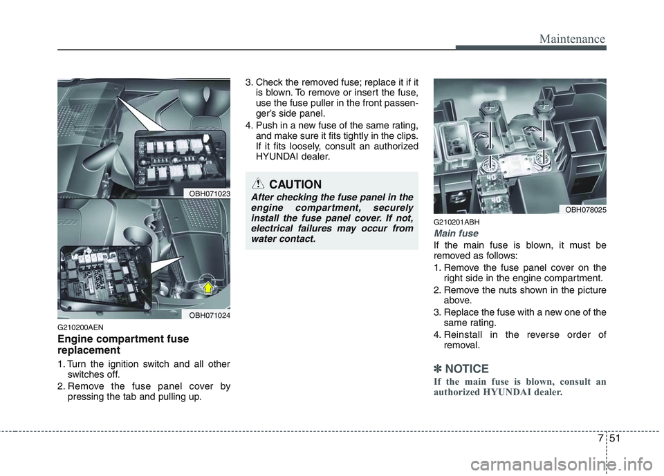 HYUNDAI GENESIS G80 2014  Owners Manual 751
Maintenance
G210200AEN
Engine compartment fuse
replacement
1. Turn the ignition switch and all other
switches off.
2. Remove the fuse panel cover by
pressing the tab and pulling up.3. Check the re