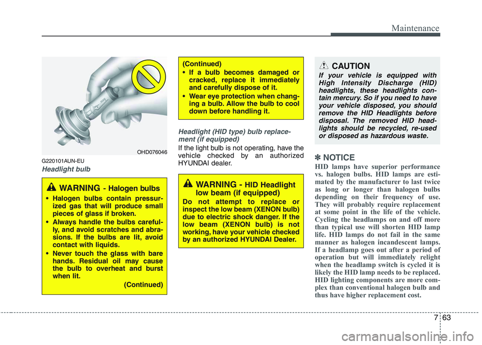 HYUNDAI GENESIS G80 2014  Owners Manual 763
Maintenance
G220101AUN-EU
Headlight bulbHeadlight (HID type) bulb replace-
ment (if equipped)
If the light bulb is not operating, have the
vehicle checked by an authorized
HYUNDAI dealer.
✽ ✽
