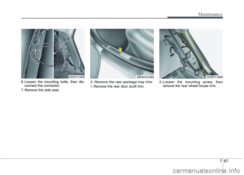 HYUNDAI GENESIS G80 2014  Owners Manual 767
Maintenance
6. Loosen the mounting bolts, then dis-
connect the connector.
7. Remove the side seat.2. Remove the rear package tray trim 
1. Remove the rear door scuff trim.2. Loosen the mounting s