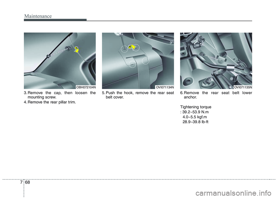 HYUNDAI GENESIS G80 2014  Owners Manual Maintenance
68 7
3. Remove the cap, then loosen the
mounting screw.
4. Remove the rear pillar trim.5. Push the hook, remove the rear seat
belt cover.6. Remove the rear seat belt lower
anchor.
Tighteni