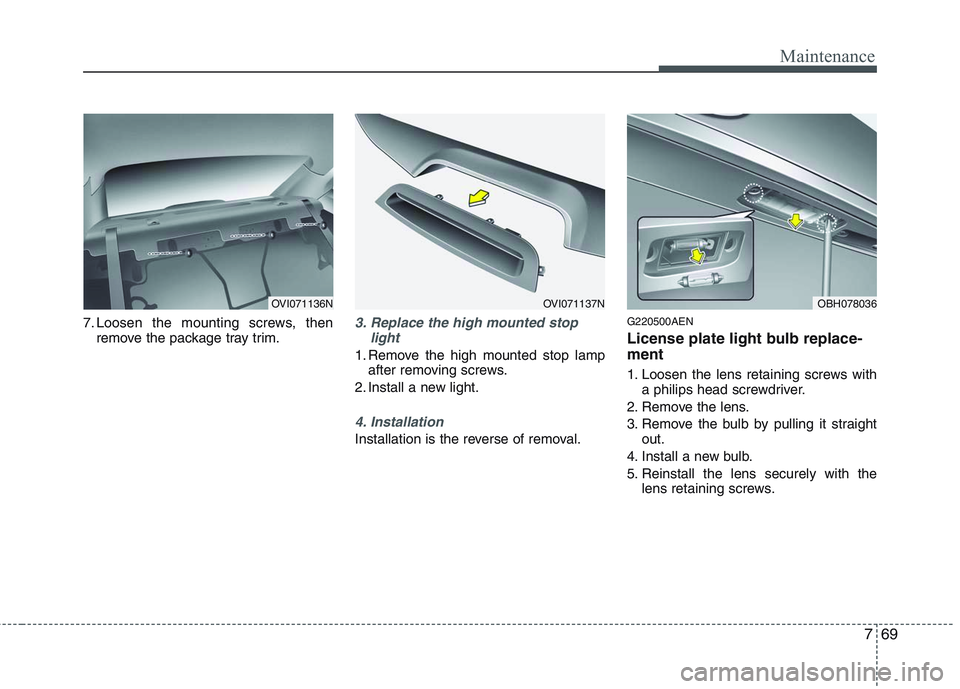 HYUNDAI GENESIS G80 2014  Owners Manual 769
Maintenance
7. Loosen the mounting screws, then
remove the package tray trim.3. Replace the high mounted stop
light
1. Remove the high mounted stop lamp
after removing screws.
2. Install a new lig