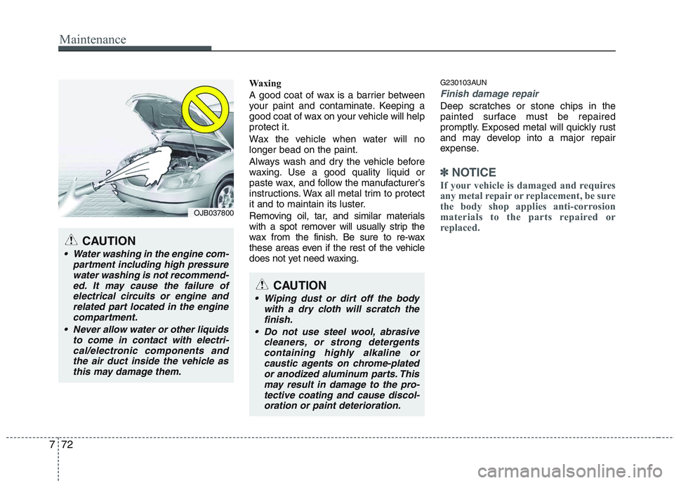 HYUNDAI GENESIS G80 2014  Owners Manual Maintenance
72 7
Waxing
A good coat of wax is a barrier between
your paint and contaminate. Keeping a
good coat of wax on your vehicle will help
protect it.
Wax the vehicle when water will no
longer b