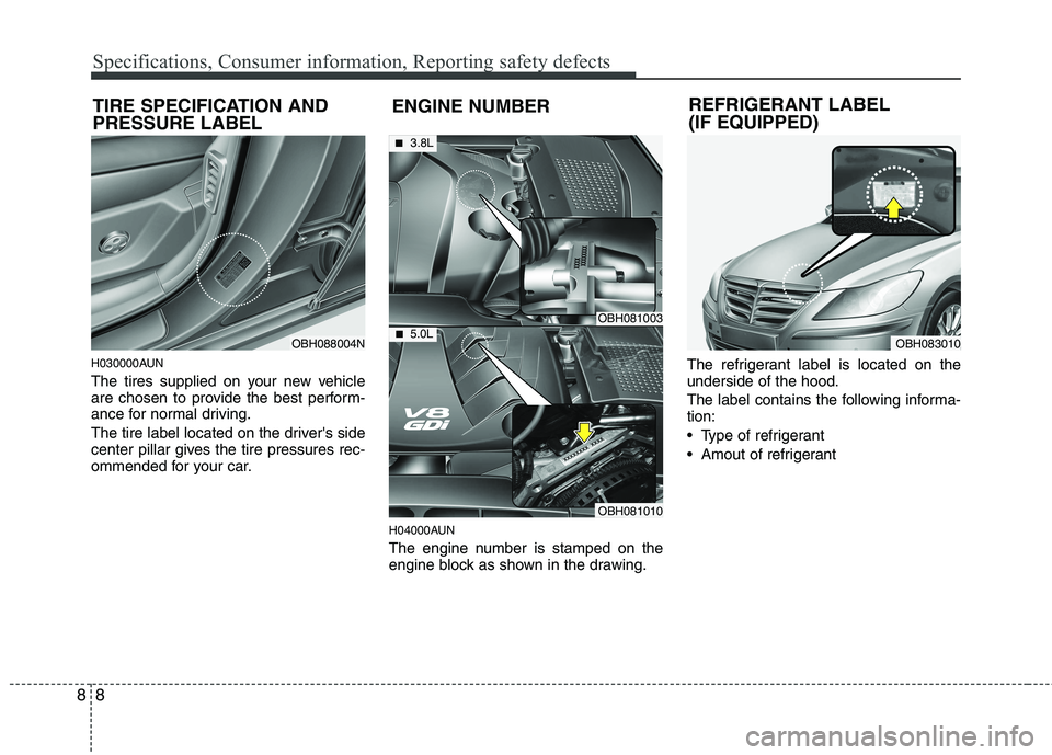 HYUNDAI GENESIS G80 2014  Owners Manual Specifications, Consumer information, Reporting safety defects
8 8
H030000AUN
The tires supplied on your new vehicle
are chosen to provide the best perform-
ance for normal driving.
The tire label loc