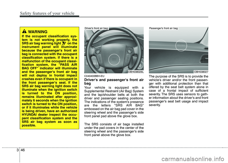HYUNDAI GENESIS G80 2014 Repair Manual Safety features of your vehicle
46 3
C040400BBH-EU
Drivers and passengers front air
bag
Your vehicle is equipped with a
Supplemental Restraint (Air Bag) System
and the lap/shoulder belts at both the