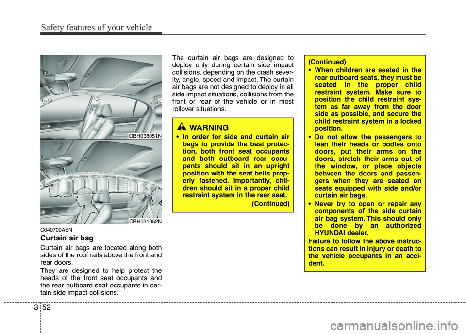 HYUNDAI GENESIS G80 2014  Owners Manual Safety features of your vehicle
52 3
C040700AEN
Curtain air bag 
Curtain air bags are located along both
sides of the roof rails above the front and
rear doors.
They are designed to help protect the
h