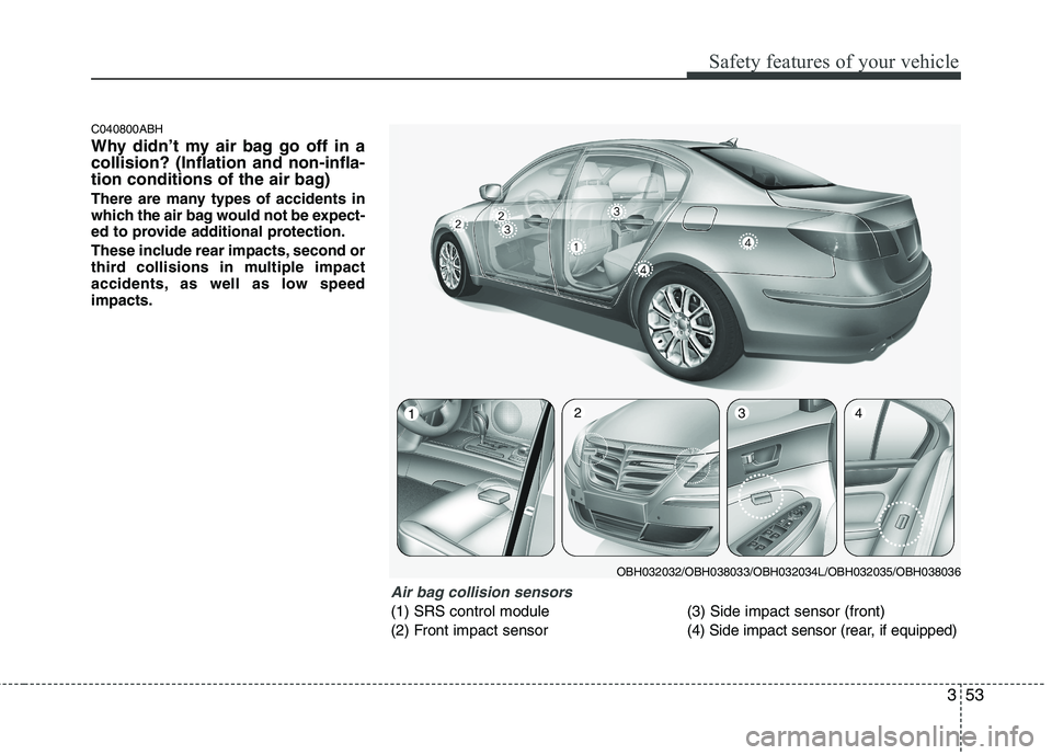 HYUNDAI GENESIS G80 2014 Manual PDF 353
Safety features of your vehicle
C040800ABH
Why didn’t my air bag go off in a
collision? (Inflation and non-infla-
tion conditions of the air bag)
There are many types of accidents in
which the a