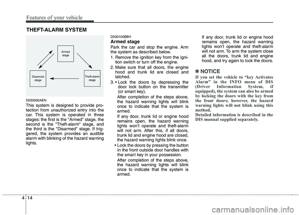 HYUNDAI GENESIS G80 2014  Owners Manual Features of your vehicle
14 4
D030000AEN
This system is designed to provide pro-
tection from unauthorized entry into the
car. This system is operated in three
stages: the first is the "Armed" stage, 