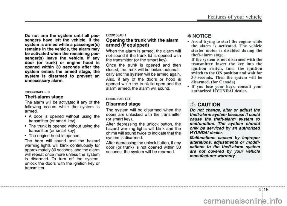 HYUNDAI GENESIS G80 2014  Owners Manual 415
Features of your vehicle
Do not arm the system until all pas-
sengers have left the vehicle. If the
system is armed while a passenger(s)
remains in the vehicle, the alarm may
be activated when the