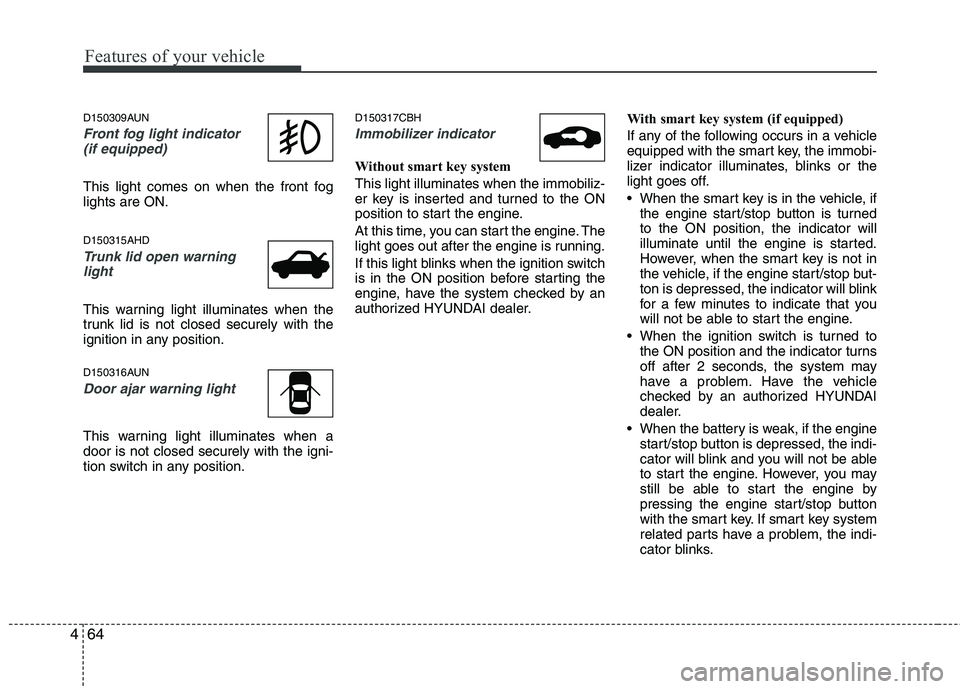 HYUNDAI GENESIS G80 2013  Owners Manual Features of your vehicle
64 4
D150309AUN
Front fog light indicator 
(if equipped)  
This light comes on when the front fog
lights are ON.
D150315AHD
Trunk lid open warning
light
This warning light ill