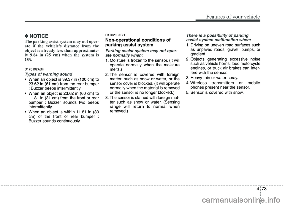 HYUNDAI GENESIS G80 2013  Owners Manual 473
Features of your vehicle
✽ ✽
NOTICE
The parking assist system may not oper-
ate if the vehicle’s distance from the
object is already less than approximate-
ly 9.84 in (25 cm) when the system