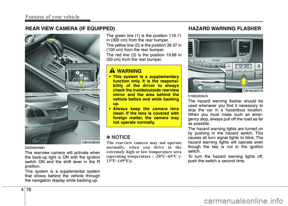 HYUNDAI GENESIS G80 2013  Owners Manual Features of your vehicle
76 4
REAR VIEW CAMERA (IF EQUIPPED)
D330000ABH
The rearview camera will activate when
the back-up light is ON with the ignition
switch ON and the shift lever in the R
position