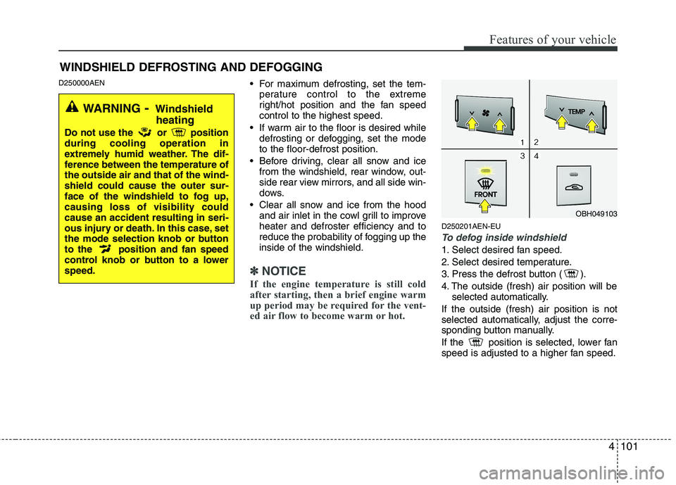 HYUNDAI GENESIS G80 2013 Owners Manual 4101
Features of your vehicle
D250000AEN For maximum defrosting, set the tem-
perature control to the extreme
right/hot position and the fan speed
control to the highest speed.
If warm air to the flo HYUNDAI GENESIS G80 2013 Owners Manual 4101
Features of your vehicle
D250000AEN For maximum defrosting, set the tem-
perature control to the extreme
right/hot position and the fan speed
control to the highest speed.
If warm air to the flo