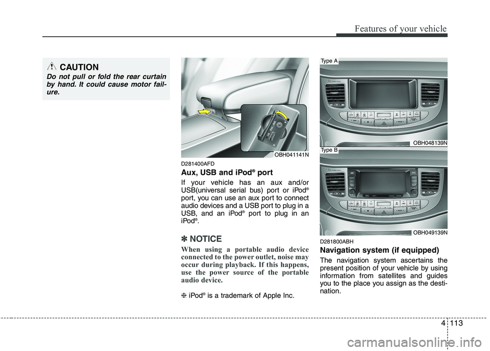 HYUNDAI GENESIS G80 2013 Owners Manual 4113
Features of your vehicle
D281400AFD
Aux, USB and iPod®port
If your vehicle has an aux and/or
USB(universal serial bus) port or iPod®
port, you can use an aux port to connect
audio devices and a HYUNDAI GENESIS G80 2013 Owners Manual 4113
Features of your vehicle
D281400AFD
Aux, USB and iPod®port
If your vehicle has an aux and/or
USB(universal serial bus) port or iPod®
port, you can use an aux port to connect
audio devices and a