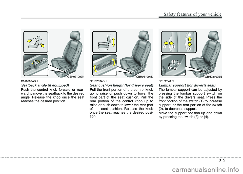 HYUNDAI GENESIS G80 2013  Owners Manual 35
Safety features of your vehicle
C010202ABH
Seatback angle (if equipped)
Push the control knob forward or rear-
ward to move the seatback to the desired
angle. Release the knob once the seat
reaches