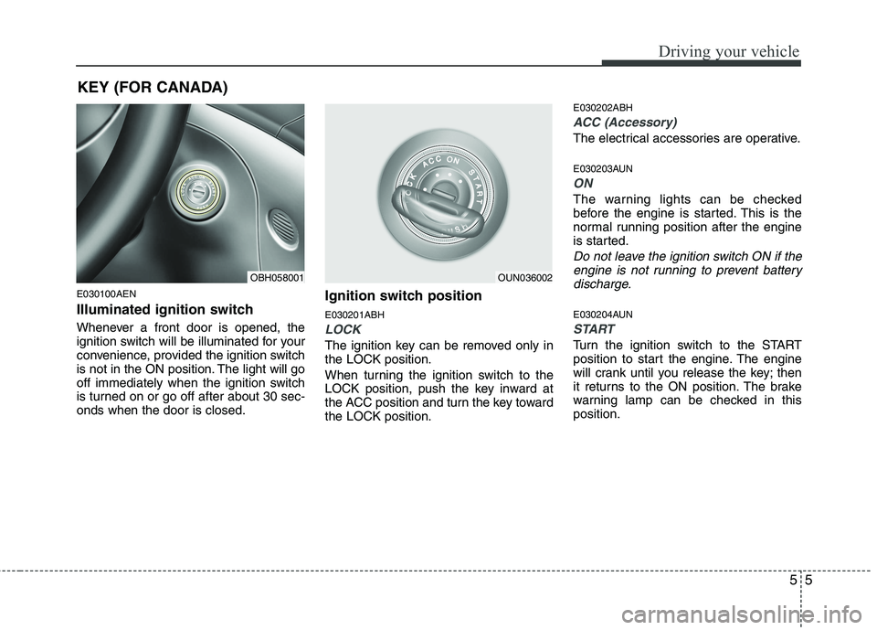 HYUNDAI GENESIS G80 2013 Owners Manual 55
Driving your vehicle
E030100AEN
Illuminated ignition switch 
Whenever a front door is opened, the
ignition switch will be illuminated for your
convenience, provided the ignition switch
is not in th