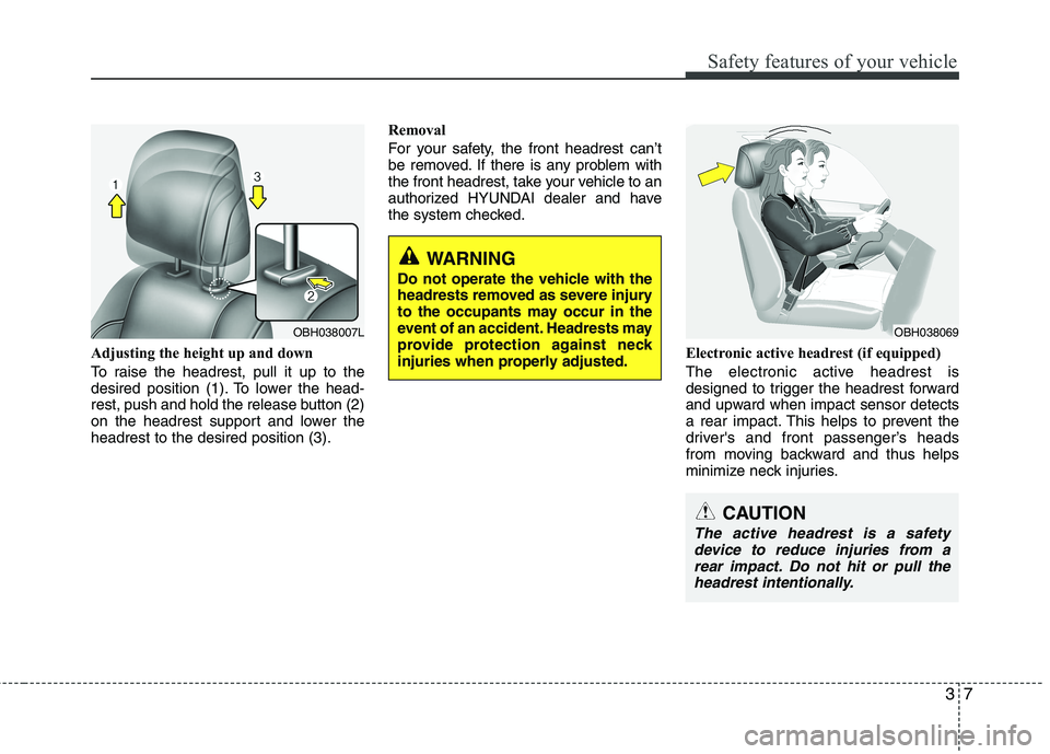 HYUNDAI GENESIS G80 2013 Owners Manual 37
Safety features of your vehicle
Adjusting the height up and down
To raise the headrest, pull it up to the
desired position (1). To lower the head-
rest, push and hold the release button (2)
on the HYUNDAI GENESIS G80 2013 Owners Manual 37
Safety features of your vehicle
Adjusting the height up and down
To raise the headrest, pull it up to the
desired position (1). To lower the head-
rest, push and hold the release button (2)
on the