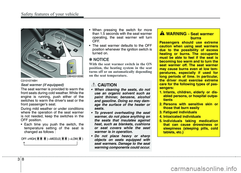 HYUNDAI GENESIS G80 2013 Owners Manual Safety features of your vehicle
8 3
C010107ABH
Seat warmer (if equipped)
The seat warmer is provided to warm the
front seats during cold weather. While the
engine is running, push either of the
switch HYUNDAI GENESIS G80 2013 Owners Manual Safety features of your vehicle
8 3
C010107ABH
Seat warmer (if equipped)
The seat warmer is provided to warm the
front seats during cold weather. While the
engine is running, push either of the
switch