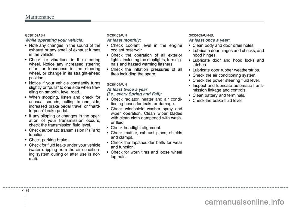 HYUNDAI GENESIS G80 2013 Owners Manual Maintenance
6 7
G030102ABH
While operating your vehicle:
Note any changes in the sound of the
exhaust or any smell of exhaust fumes
in the vehicle.
Check for vibrations in the steering
wheel. Notice HYUNDAI GENESIS G80 2013 Owners Manual Maintenance
6 7
G030102ABH
While operating your vehicle:
Note any changes in the sound of the
exhaust or any smell of exhaust fumes
in the vehicle.
Check for vibrations in the steering
wheel. Notice