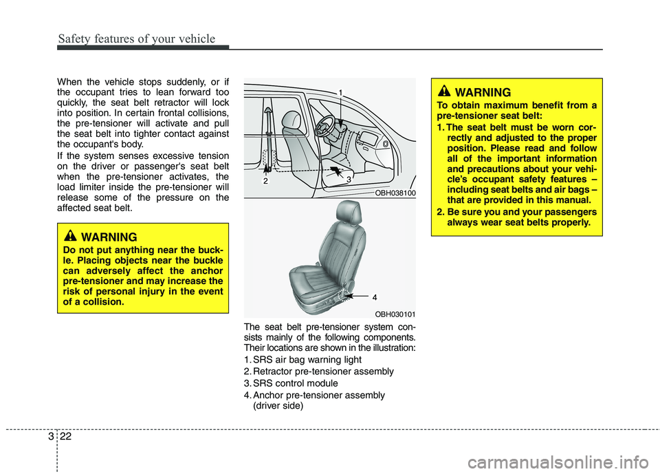 HYUNDAI GENESIS G80 2013 Service Manual Safety features of your vehicle
22 3
When the vehicle stops suddenly, or if
the occupant tries to lean forward too
quickly, the seat belt retractor will lock
into position. In certain frontal collisio