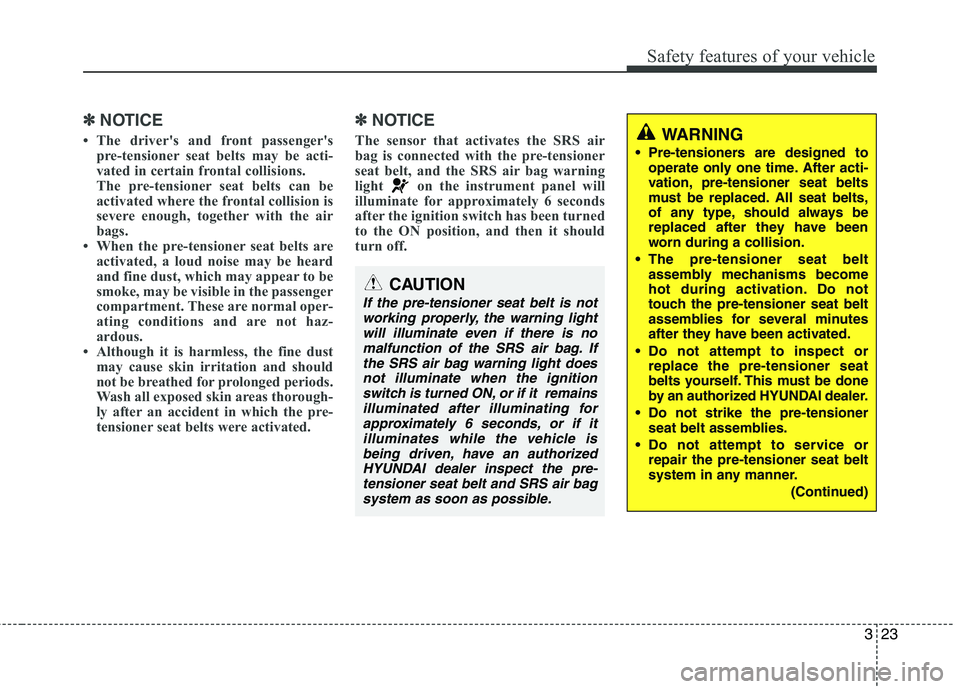 HYUNDAI GENESIS G80 2013 Service Manual 323
Safety features of your vehicle
✽ ✽
NOTICE
• The driver's and front passenger's
pre-tensioner seat belts may be acti-
vated in certain frontal collisions.
The pre-tensioner seat belt