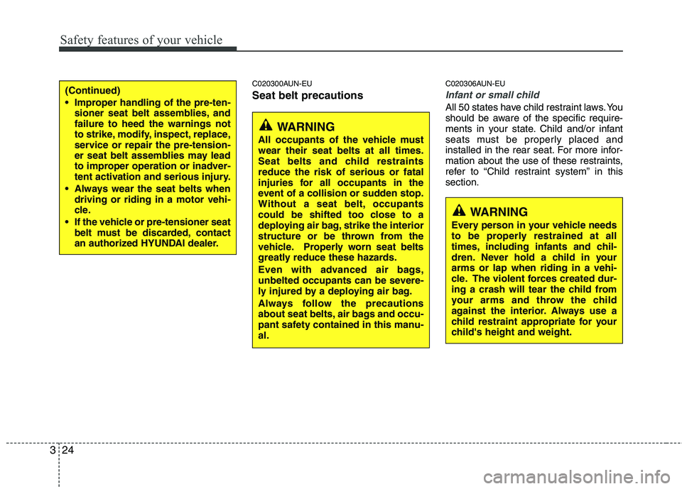 HYUNDAI GENESIS G80 2013 Service Manual Safety features of your vehicle
24 3
C020300AUN-EU
Seat belt precautions
C020306AUN-EU
Infant or small child
All 50 states have child restraint laws. You
should be aware of the specific require-
ments