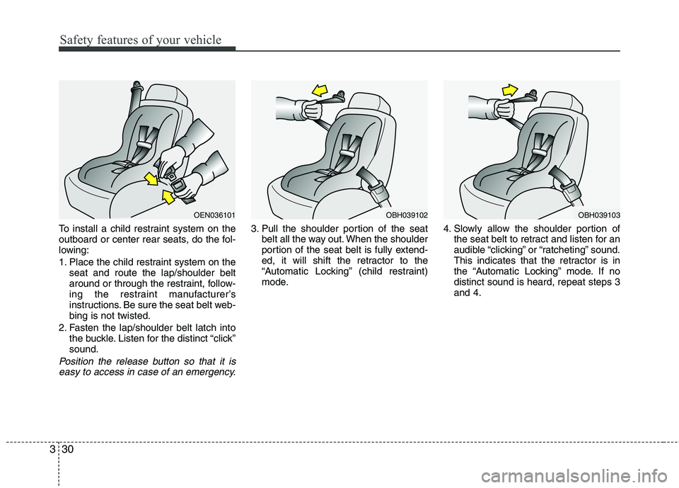 HYUNDAI GENESIS G80 2013 Service Manual Safety features of your vehicle
30 3
To install a child restraint system on the
outboard or center rear seats, do the fol-
lowing:
1. Place the child restraint system on the
seat and route the lap/sho HYUNDAI GENESIS G80 2013 Service Manual Safety features of your vehicle
30 3
To install a child restraint system on the
outboard or center rear seats, do the fol-
lowing:
1. Place the child restraint system on the
seat and route the lap/sho