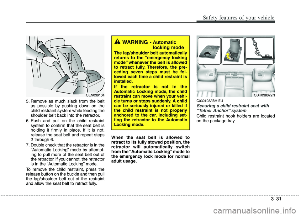 HYUNDAI GENESIS G80 2013 Service Manual 331
Safety features of your vehicle
5. Remove as much slack from the belt
as possible by pushing down on the
child restraint system while feeding the
shoulder belt back into the retractor.
6. Push and