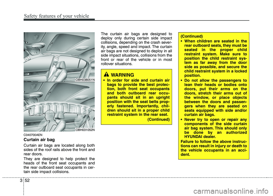 HYUNDAI GENESIS G80 2013 Manual PDF Safety features of your vehicle
52 3
C040700AEN
Curtain air bag 
Curtain air bags are located along both
sides of the roof rails above the front and
rear doors.
They are designed to help protect the
h