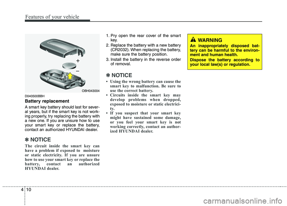 HYUNDAI GENESIS G80 2013  Owners Manual Features of your vehicle
10 4
D040500BBH
Battery replacement
A smart key battery should last for sever-
al years, but if the smart key is not work-
ing properly, try replacing the battery with
a new o