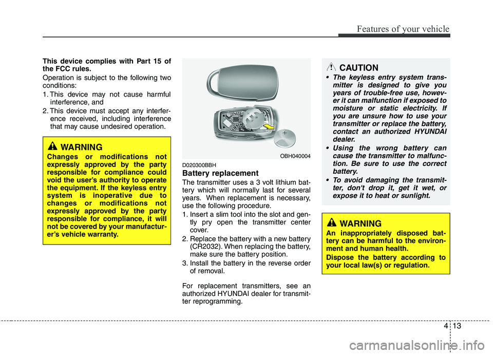 HYUNDAI GENESIS G80 2013  Owners Manual 413
Features of your vehicle
This device complies with Part 15 of
the FCC rules.
Operation is subject to the following two
conditions:
1. This device may not cause harmful
interference, and 
2. This d