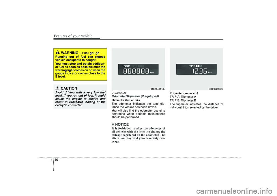 HYUNDAI GENESIS G80 2012 Owners Manual Features of your vehicle
40
4
D150205AEN
Odometer/Tripmeter (if equipped)
Odometer (km or mi.) The odometer indicates the total dis-
tance the vehicle has been driven.
You will also find the odomete HYUNDAI GENESIS G80 2012 Owners Manual Features of your vehicle
40
4
D150205AEN
Odometer/Tripmeter (if equipped)
Odometer (km or mi.) The odometer indicates the total dis-
tance the vehicle has been driven.
You will also find the odomete