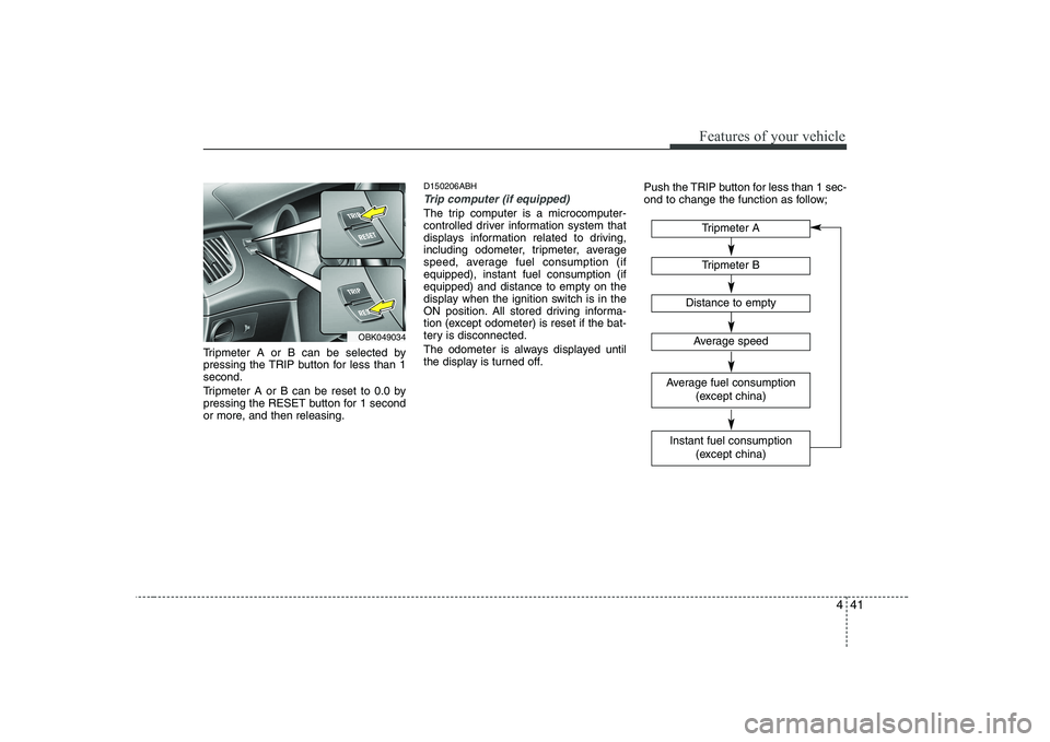HYUNDAI GENESIS G80 2012 Owners Manual 441
Features of your vehicle
Tripmeter A or B can be selected by
pressing the TRIP button for less than 1second.
Tripmeter A or B can be reset to 0.0 by
pressing the RESET button for 1 second
or mo HYUNDAI GENESIS G80 2012 Owners Manual 441
Features of your vehicle
Tripmeter A or B can be selected by
pressing the TRIP button for less than 1second.
Tripmeter A or B can be reset to 0.0 by
pressing the RESET button for 1 second
or mo