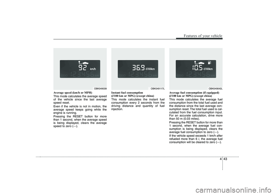HYUNDAI GENESIS G80 2012 Owners Manual 443
Features of your vehicle
Average speed (km/h or MPH)
This mode calculates the average speed
of the vehicle since the last averagespeed reset.
Even if the vehicle is not in motion, the
average HYUNDAI GENESIS G80 2012 Owners Manual 443
Features of your vehicle
Average speed (km/h or MPH)
This mode calculates the average speed
of the vehicle since the last averagespeed reset.
Even if the vehicle is not in motion, the
average