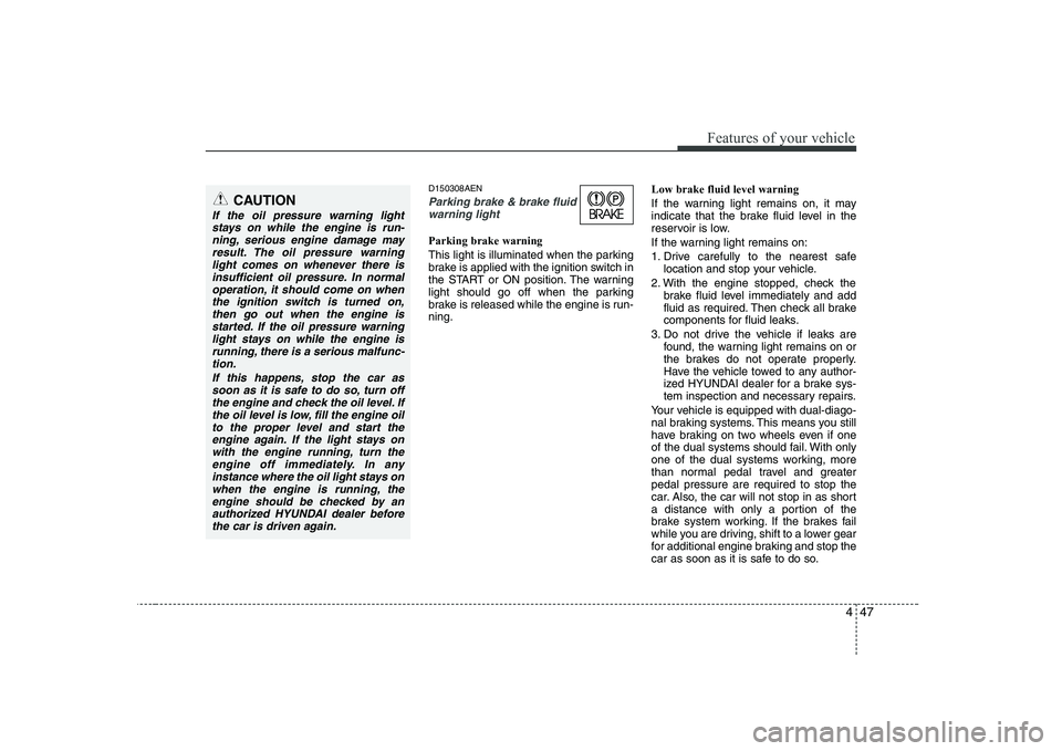HYUNDAI GENESIS G80 2012 Owners Manual 447
Features of your vehicle
D150308AEN
Parking brake & brake fluidwarning light
Parking brake warning
This light is illuminated when the parking
brake is applied with the ignition switch in
the ST HYUNDAI GENESIS G80 2012 Owners Manual 447
Features of your vehicle
D150308AEN
Parking brake & brake fluidwarning light
Parking brake warning
This light is illuminated when the parking
brake is applied with the ignition switch in
the ST