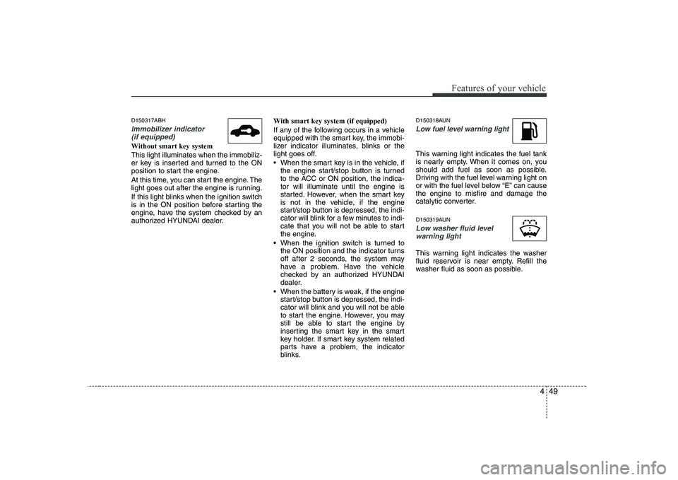 HYUNDAI GENESIS G80 2012 Owners Manual 449
Features of your vehicle
D150317ABH
Immobilizer indicator (if equipped)
Without smart key system This light illuminates when the immobiliz-
er key is inserted and turned to the ON
position to sta HYUNDAI GENESIS G80 2012 Owners Manual 449
Features of your vehicle
D150317ABH
Immobilizer indicator (if equipped)
Without smart key system This light illuminates when the immobiliz-
er key is inserted and turned to the ON
position to sta