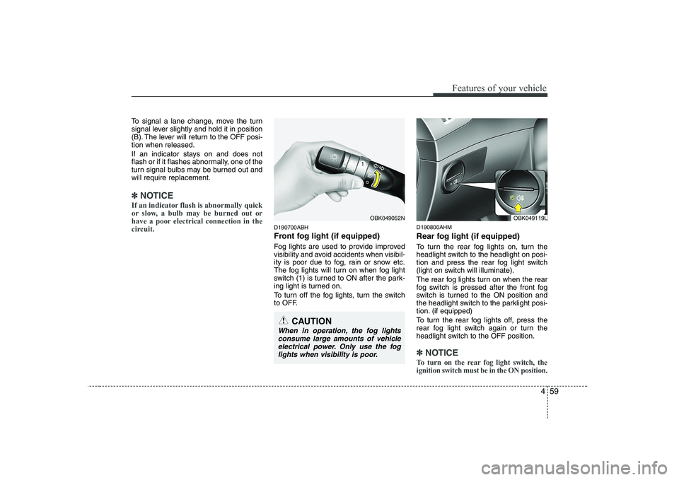 HYUNDAI GENESIS G80 2012  Owners Manual 459
Features of your vehicle
To signal a lane change, move the turn 
signal lever slightly and hold it in position
(B). The lever will return to the OFF posi-tion when released. 
If an indicator stays