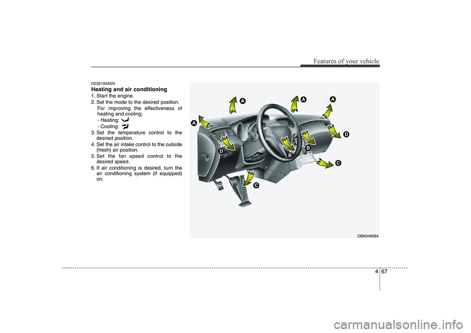 HYUNDAI GENESIS G80 2012  Owners Manual 467
Features of your vehicle
D230100AEN Heating and air conditioning
1. Start the engine.
2. Set the mode to the desired position.For improving the effectiveness of heating and cooling;- Heating: - Co