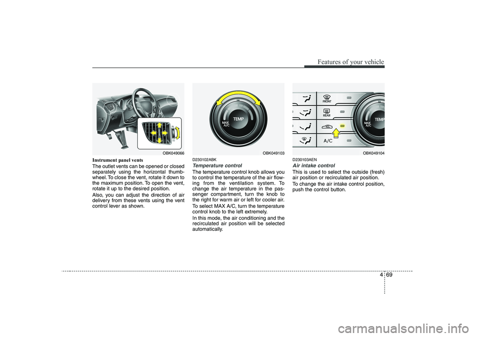 HYUNDAI GENESIS G80 2012  Owners Manual 469
Features of your vehicle
Instrument panel vents 
The outlet vents can be opened or closed 
separately using the horizontal thumb-
wheel. To close the vent, rotate it down to
the maximum position. 