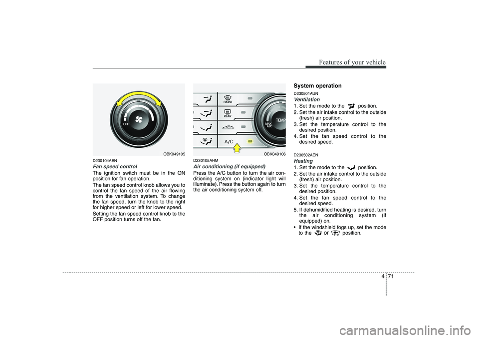 HYUNDAI GENESIS G80 2012  Owners Manual 471
Features of your vehicle
D230104AEN
Fan speed control
The ignition switch must be in the ON 
position for fan operation. 
The fan speed control knob allows you to 
control the fan speed of the air