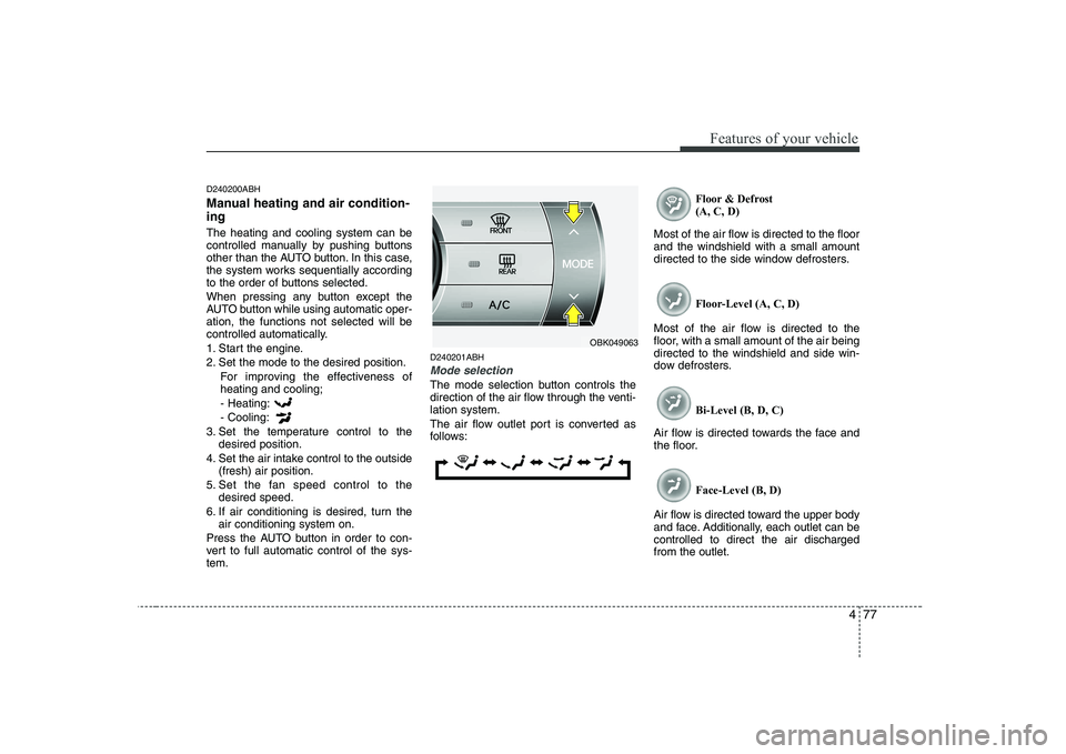 HYUNDAI GENESIS G80 2012  Owners Manual 477
Features of your vehicle
D240200ABH 
Manual heating and air condition- ing The heating and cooling system can be 
controlled manually by pushing buttons
other than the AUTO button. In this case,
t