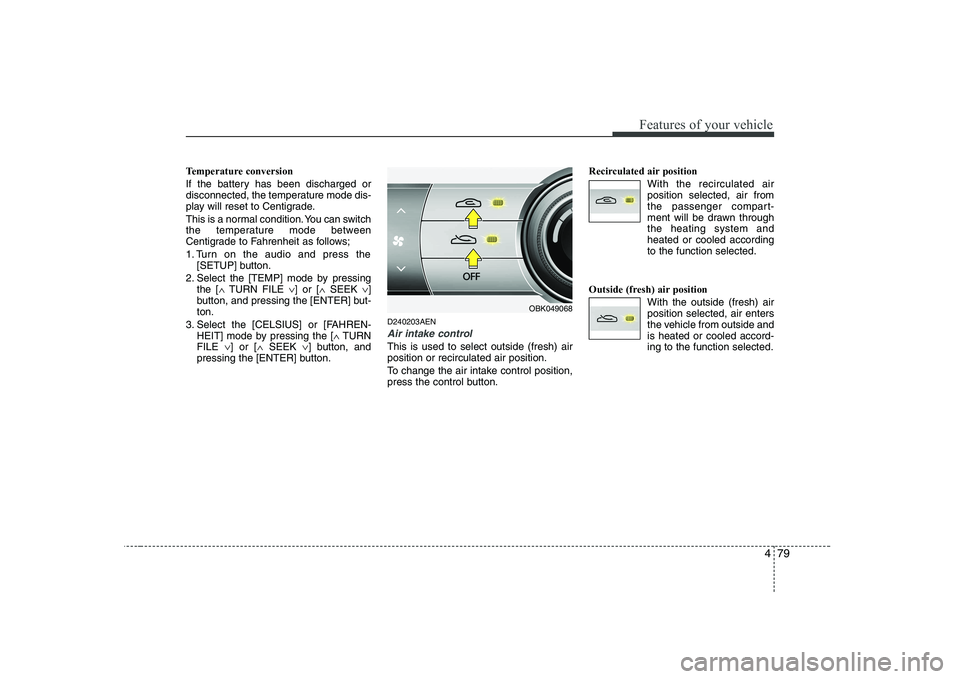 HYUNDAI GENESIS G80 2012  Owners Manual 479
Features of your vehicle
Temperature conversion 
If the battery has been discharged or 
disconnected, the temperature mode dis-
play will reset to Centigrade. 
This is a normal condition. You can 